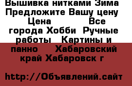 Вышивка нитками Зима. Предложите Вашу цену! › Цена ­ 5 000 - Все города Хобби. Ручные работы » Картины и панно   . Хабаровский край,Хабаровск г.